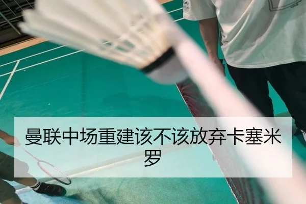 曼联中场重建该不该放弃卡塞米罗