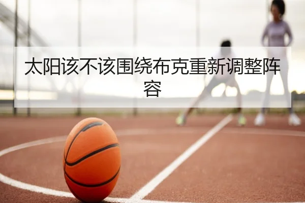 太阳该不该围绕布克重新调整阵容