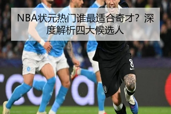 NBA状元热门谁最适合奇才？深度解析四大候选人
