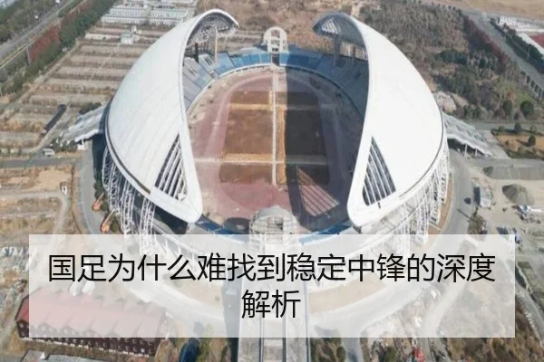 国足为什么难找到稳定中锋的深度解析 - Kaiyun