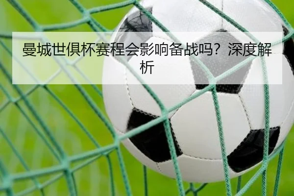曼城世俱杯赛程会影响备战吗？深度解析