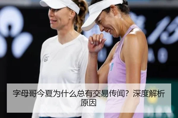 字母哥今夏为什么总有交易传闻？深度解析原因